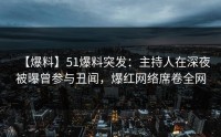 【爆料】51爆料突发：主持人在深夜被曝曾参与丑闻，爆红网络席卷全网