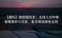 【爆料】微密圈突发：主持人在昨晚被曝曾参与花絮，羞涩难挡席卷全网