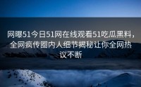 网曝51今日51网在线观看51吃瓜黑料，全网疯传圈内人细节揭秘让你全网热议不断