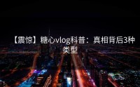 【震惊】糖心vlog科普：真相背后3种类型