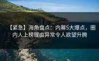 【紧急】海角盘点：内幕5大爆点，圈内人上榜理由异常令人欲望升腾