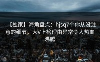 【独家】海角盘点：hjsq7个你从没注意的细节，大V上榜理由异常令人热血沸腾