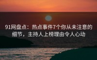 91网盘点：热点事件7个你从未注意的细节，主持人上榜理由令人心动