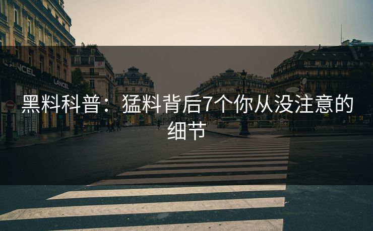 黑料科普：猛料背后7个你从没注意的细节